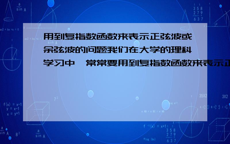 用到复指数函数来表示正弦波或余弦波的问题我们在大学的理科学习中,常常要用到复指数函数来表示正弦波或余弦波,有时我们用A*exp(i*w*t),而有时我们用A*exp(-i*w*t),就是一个负号的问题.那么