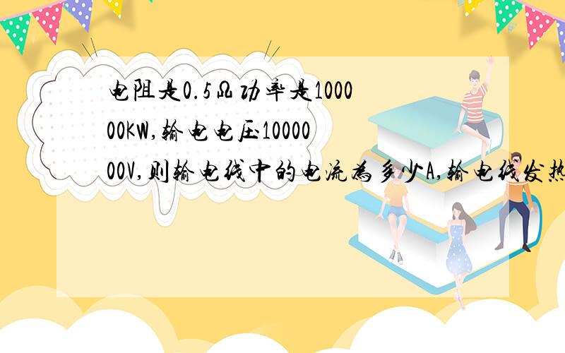 电阻是0.5Ω功率是100000KW,输电电压1000000V,则输电线中的电流为多少A,输电线发热消耗的功率是多少W