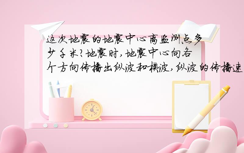 这次地震的地震中心离监测点多少千米?地震时,地震中心向各个方向传播出纵波和横波,纵波的传播速度3.6千米/秒,横波的传播速度是2.4千米/秒.某次地震,地震监测点用地震仪接收到地震的纵