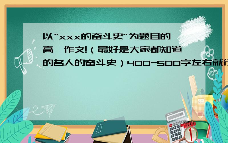 以“xxx的奋斗史”为题目的高一作文!（最好是大家都知道的名人的奋斗史）400~500字左右就行了,别太长,我急用!