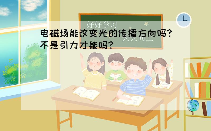 电磁场能改变光的传播方向吗?不是引力才能吗?