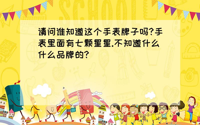 请问谁知道这个手表牌子吗?手表里面有七颗星星.不知道什么什么品牌的?