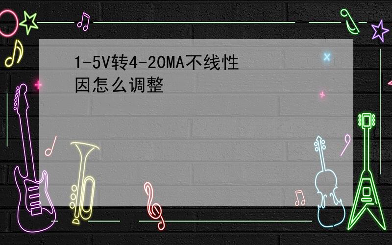 1-5V转4-20MA不线性因怎么调整