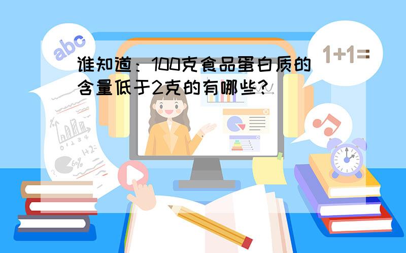 谁知道：100克食品蛋白质的含量低于2克的有哪些?