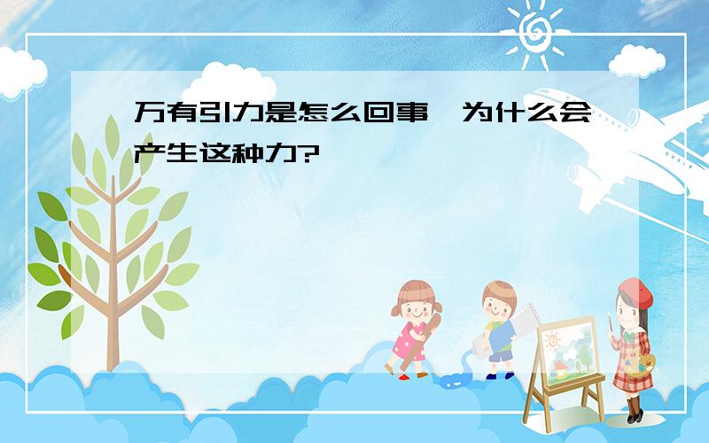 万有引力是怎么回事,为什么会产生这种力?