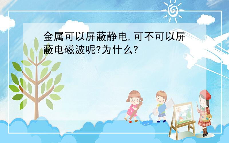 金属可以屏蔽静电,可不可以屏蔽电磁波呢?为什么?