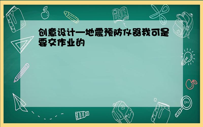 创意设计—地震预防仪器我可是要交作业的