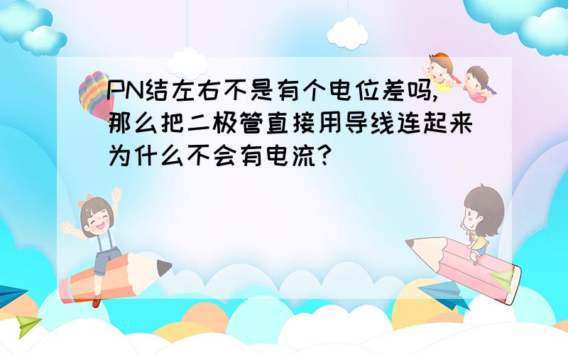 PN结左右不是有个电位差吗,那么把二极管直接用导线连起来为什么不会有电流?