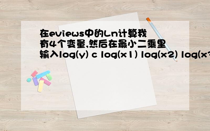 在eviews中的Ln计算我有4个变量,然后在最小二乘里输入log(y) c log(x1) log(x2) log(x3) log(x4)然后他就提醒我什么No index provided for group y不明白是哪里出错了..记得以前也是这样输的啊