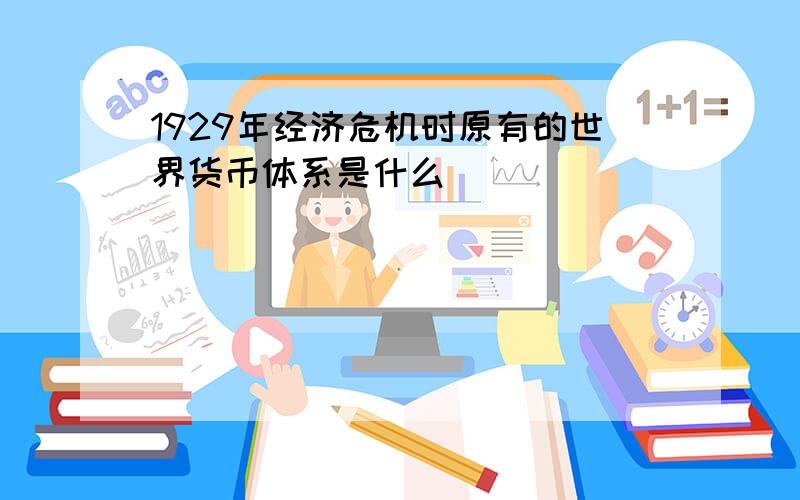 1929年经济危机时原有的世界货币体系是什么