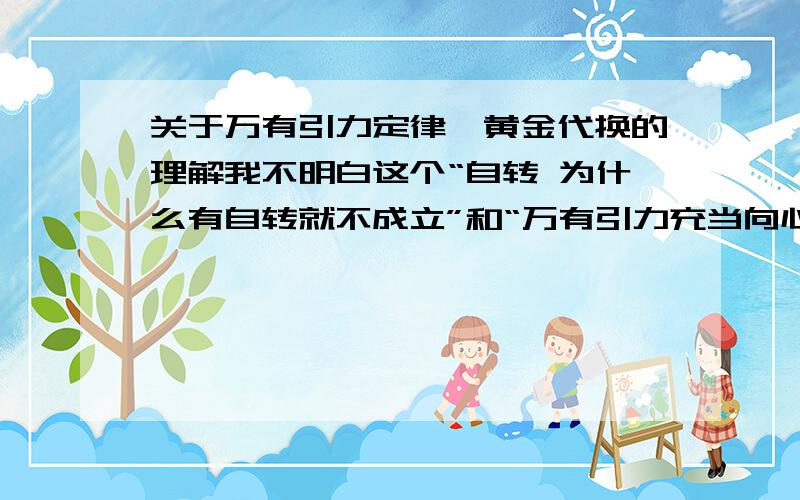 关于万有引力定律、黄金代换的理解我不明白这个“自转 为什么有自转就不成立”和“万有引力充当向心力”