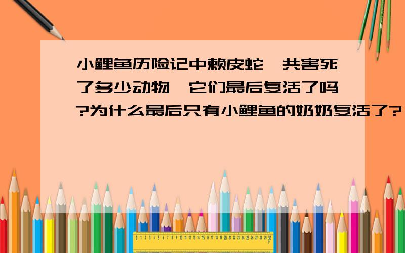 小鲤鱼历险记中赖皮蛇一共害死了多少动物,它们最后复活了吗?为什么最后只有小鲤鱼的奶奶复活了?