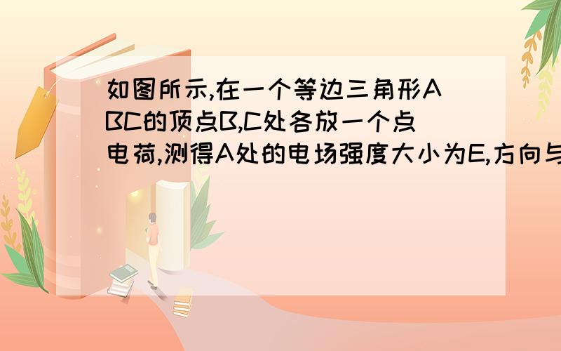 如图所示,在一个等边三角形ABC的顶点B,C处各放一个点电荷,测得A处的电场强度大小为E,方向与BC边平行,由B指向C.求拿走C处的点电荷后,A处电场强度大小和方向.大小仍为E,方向由B指向A求画图受