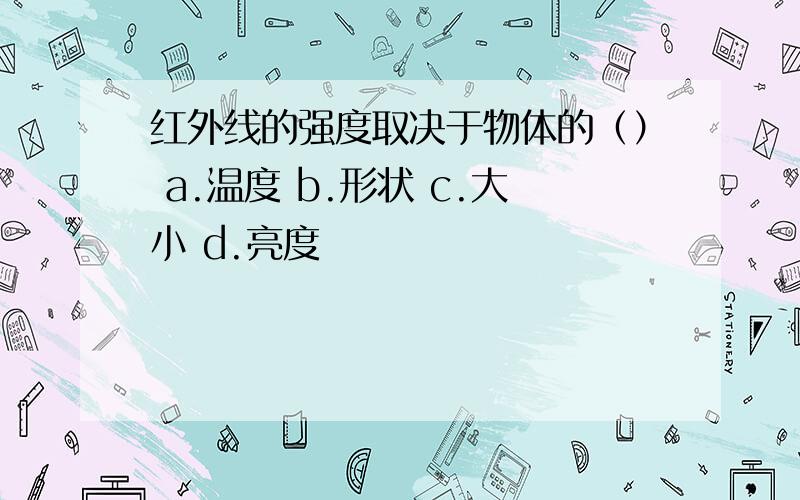 红外线的强度取决于物体的（） a.温度 b.形状 c.大小 d.亮度