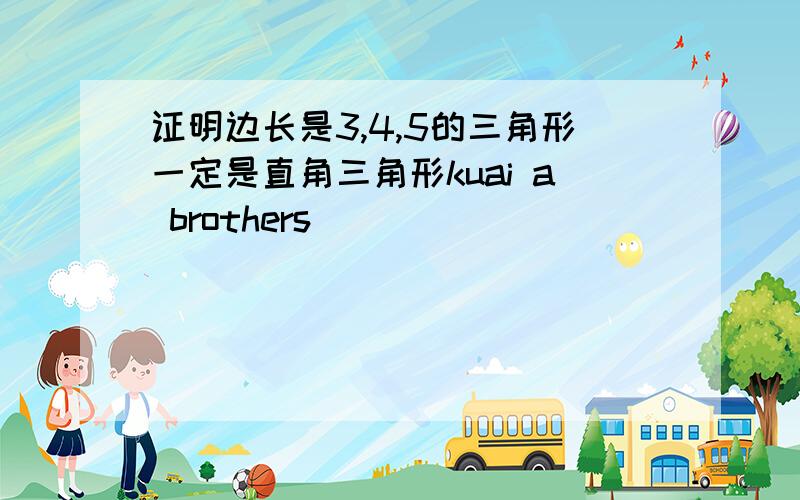 证明边长是3,4,5的三角形一定是直角三角形kuai a brothers