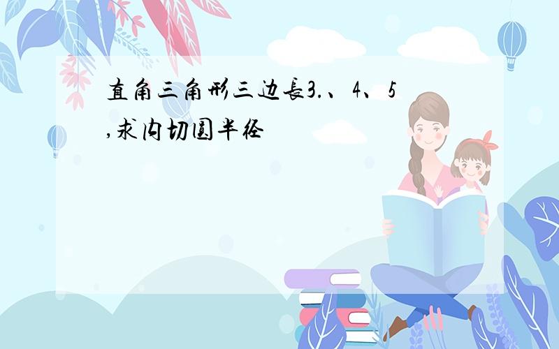 直角三角形三边长3.、4、5,求内切圆半径