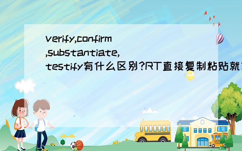 verify,confirm,substantiate,testify有什么区别?RT直接复制粘贴就算了