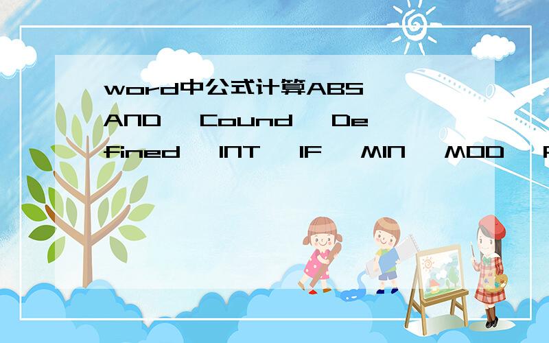 word中公式计算ABS、 AND、 Cound、 Defined 、INT、 IF、 MIN 、MOD 、PRODUCT 、ROUND 、SIGN、 Sum 、T