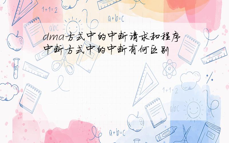 dma方式中的中断请求和程序中断方式中的中断有何区别