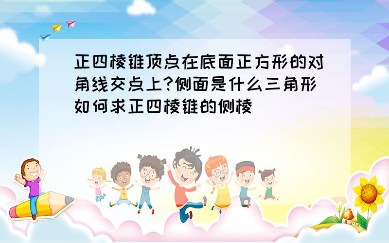 正四棱锥顶点在底面正方形的对角线交点上?侧面是什么三角形如何求正四棱锥的侧棱