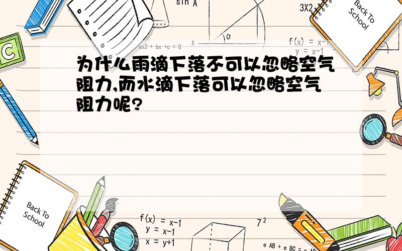 为什么雨滴下落不可以忽略空气阻力,而水滴下落可以忽略空气阻力呢?