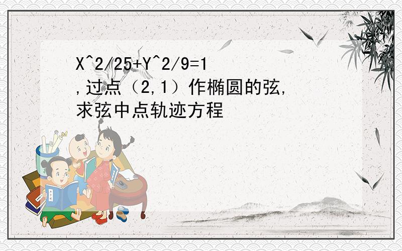 X^2/25+Y^2/9=1,过点（2,1）作椭圆的弦,求弦中点轨迹方程