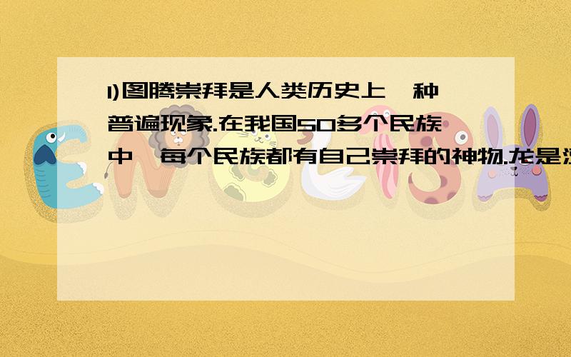 1)图腾崇拜是人类历史上一种普遍现象.在我国50多个民族中,每个民族都有自己崇拜的神物.龙是汉民族的图腾物,狼则是中国游牧民族几千年来从未中断的民族图腾物.学习了《狼》专题后你觉