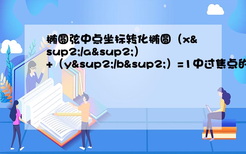 椭圆弦中点坐标转化椭圆（x²/a²）+（y²/b²）=1中过焦点的弦AB,|AB|=2a-2ex,那么任意一弦CD（不过焦点）的模怎么表示?（用中点坐标,通过椭圆的接地而定义解）椭圆（x²/a²）