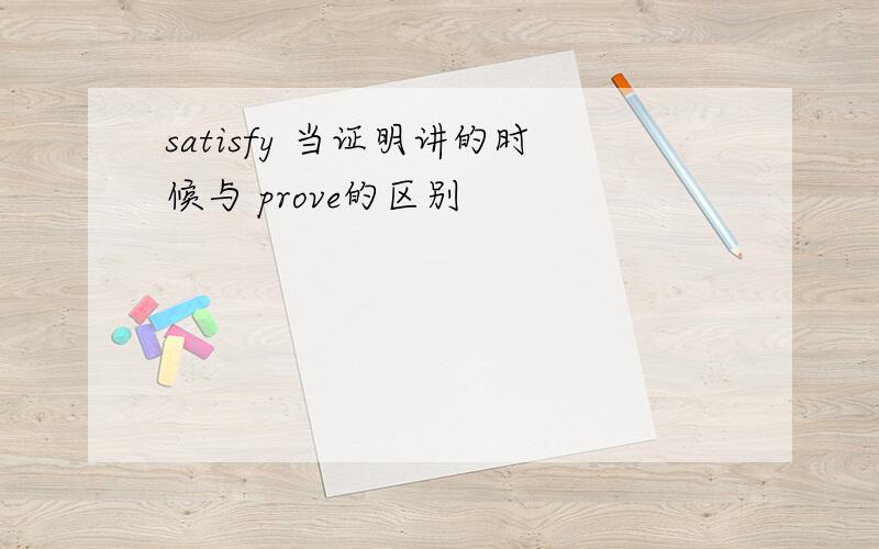 satisfy 当证明讲的时候与 prove的区别