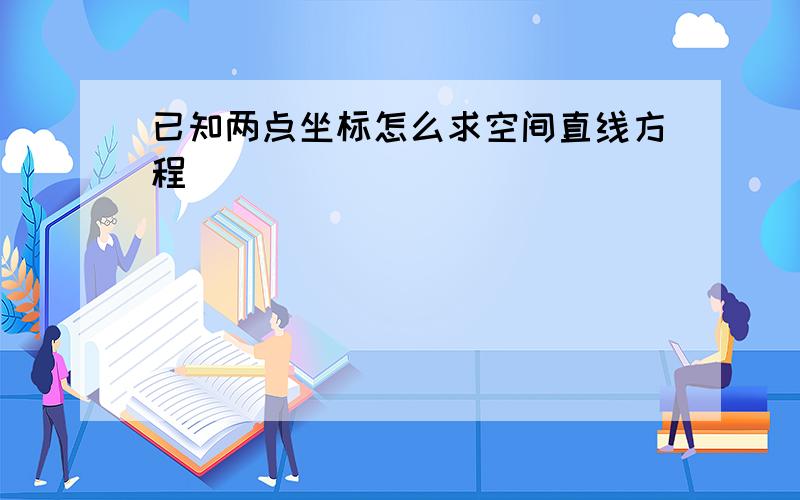 已知两点坐标怎么求空间直线方程