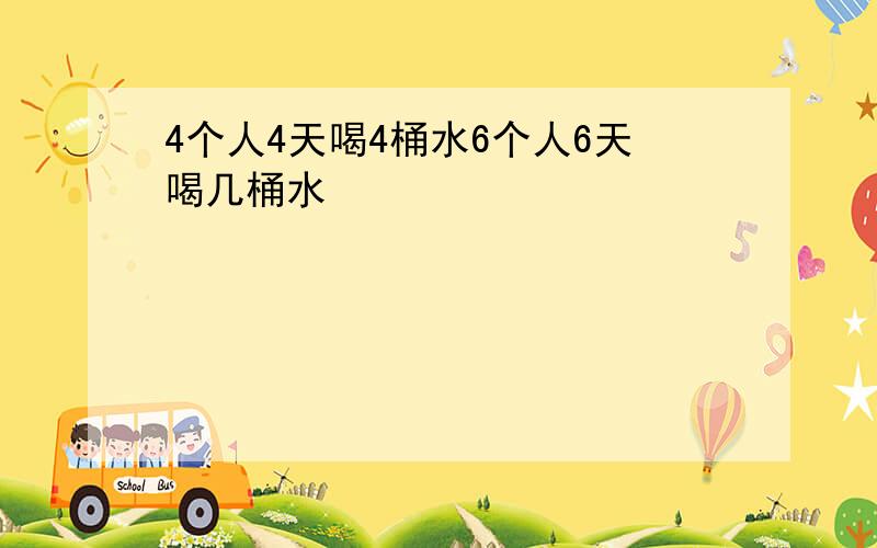 4个人4天喝4桶水6个人6天喝几桶水