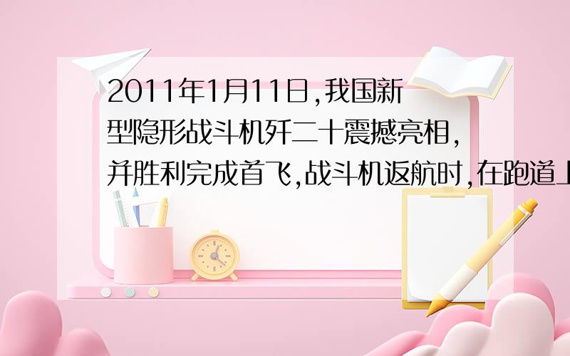 2011年1月11日,我国新型隐形战斗机歼二十震撼亮相,并胜利完成首飞,战斗机返航时,在跑道上滑行了约240m后停下来,用时约6s,战斗机着地时的速度约为?