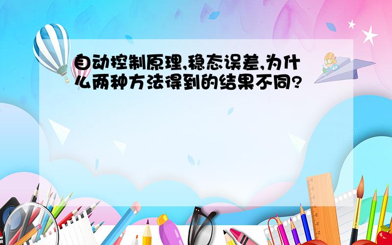 自动控制原理,稳态误差,为什么两种方法得到的结果不同?