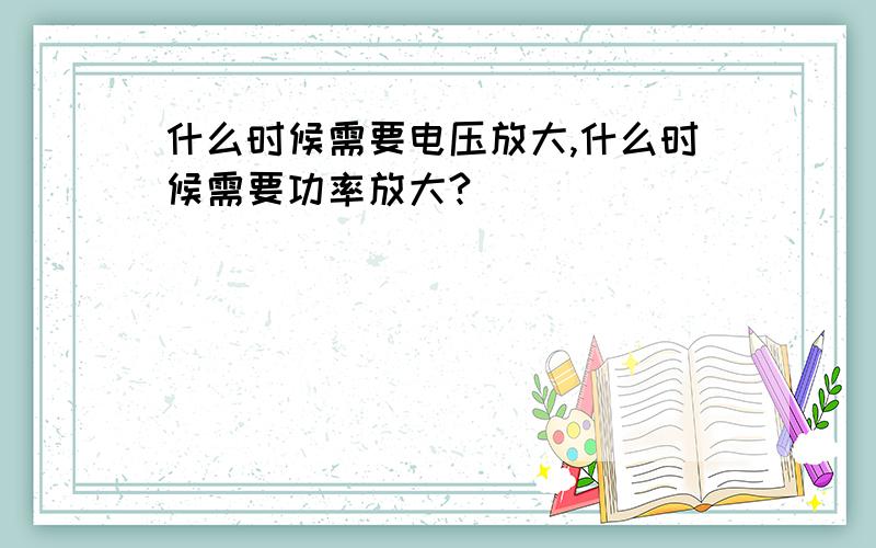 什么时候需要电压放大,什么时候需要功率放大?