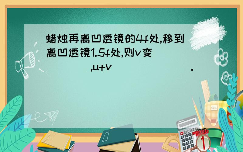 蜡烛再离凹透镜的4f处,移到离凹透镜1.5f处,则v变_____,u+v_______.