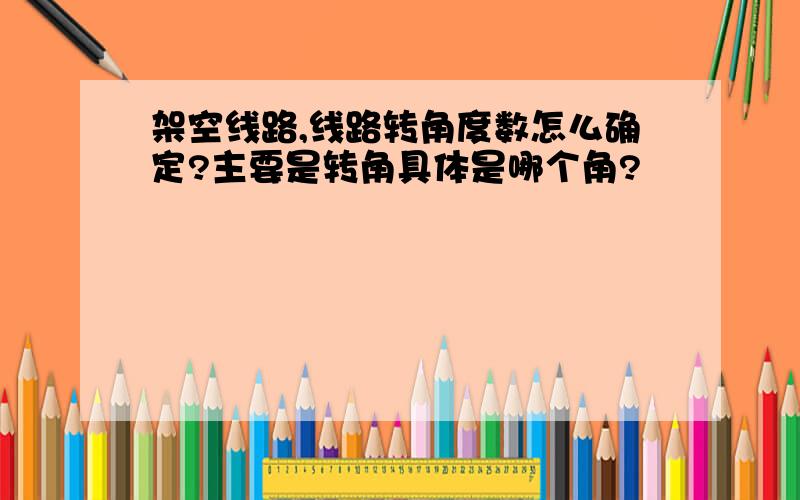 架空线路,线路转角度数怎么确定?主要是转角具体是哪个角?