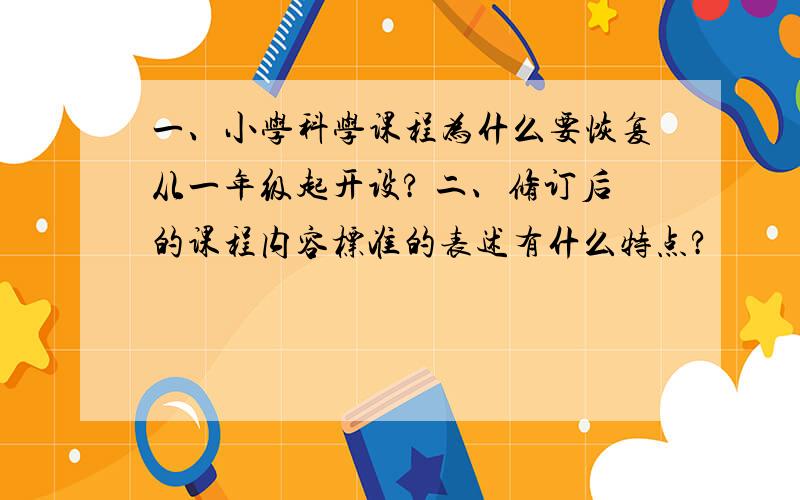 一、小学科学课程为什么要恢复从一年级起开设? 二、修订后的课程内容标准的表述有什么特点?