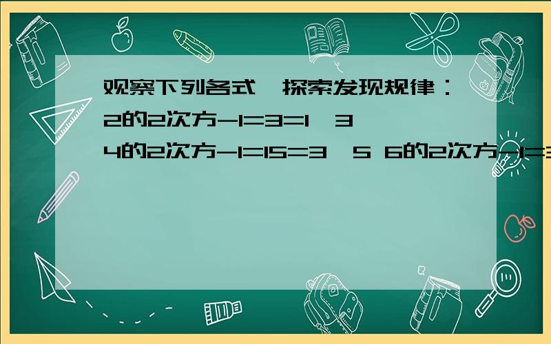 观察下列各式,探索发现规律：2的2次方-1=3=1*3 4的2次方-1=15=3*5 6的2次方-1=35=5*7 8的2次方-1=63=7*910的2次方-1=99=9*11.用含正整数的N的等式表示所发现的规律为（ ）