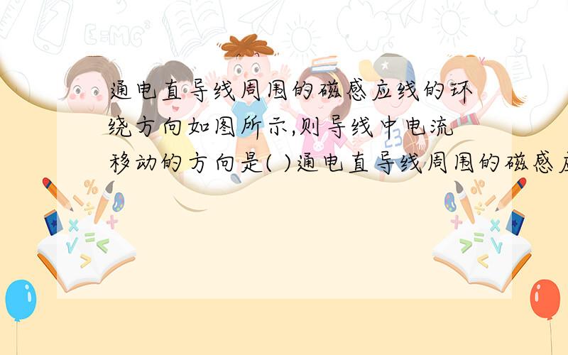 通电直导线周围的磁感应线的环绕方向如图所示,则导线中电流移动的方向是( )通电直导线周围的磁感应线的环绕方向如图所示,则导线中自由电子定向移动的方向是(    )A．从A到B；　B．从B到