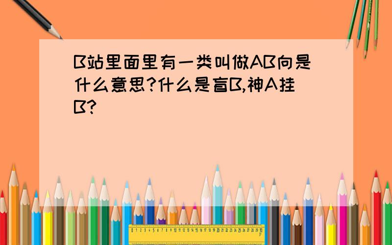 B站里面里有一类叫做AB向是什么意思?什么是盲B,神A挂B?