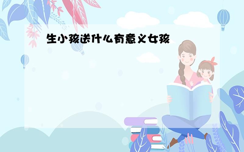 生小孩送什么有意义女孩