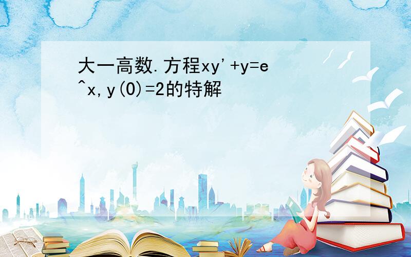 大一高数.方程xy'+y=e^x,y(0)=2的特解