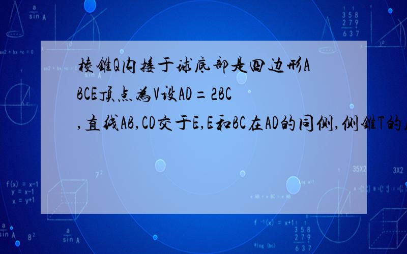 棱锥Q内接于球底部是四边形ABCE顶点为V设AD=2BC,直线AB,CD交于E,E和BC在AD的同侧,侧锥T的底面是三角形