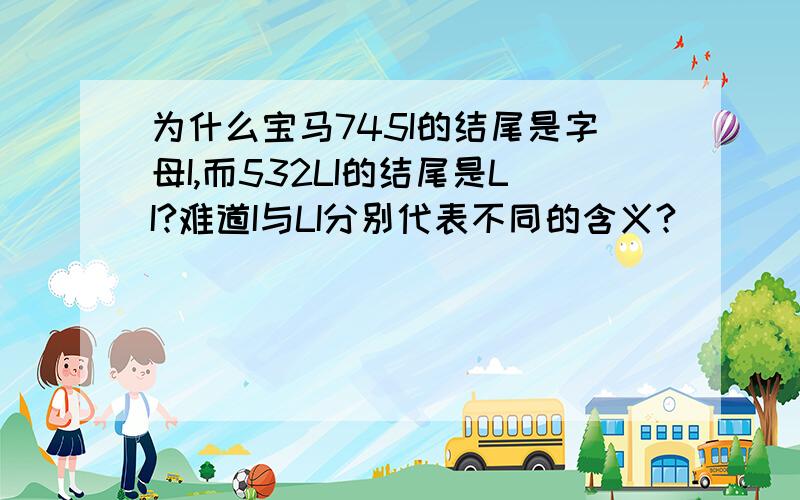 为什么宝马745I的结尾是字母I,而532LI的结尾是LI?难道I与LI分别代表不同的含义?