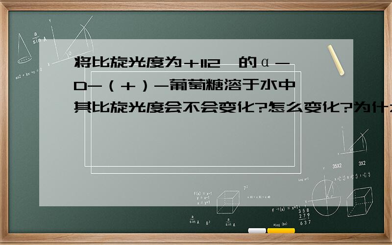 将比旋光度为＋112°的α-D-（+）-葡萄糖溶于水中,其比旋光度会不会变化?怎么变化?为什么?