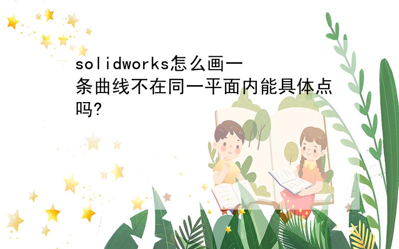 solidworks怎么画一条曲线不在同一平面内能具体点吗?