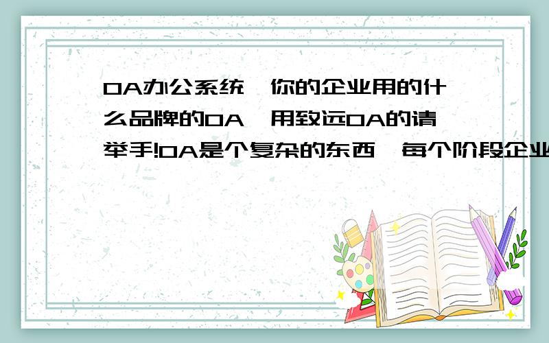 OA办公系统,你的企业用的什么品牌的OA,用致远OA的请举手!OA是个复杂的东西,每个阶段企业都有不同的需求,是雪中送炭还是锦上添花?