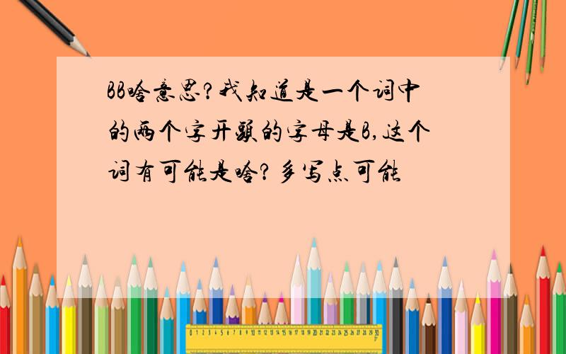 BB啥意思?我知道是一个词中的两个字开头的字母是B,这个词有可能是啥?多写点可能