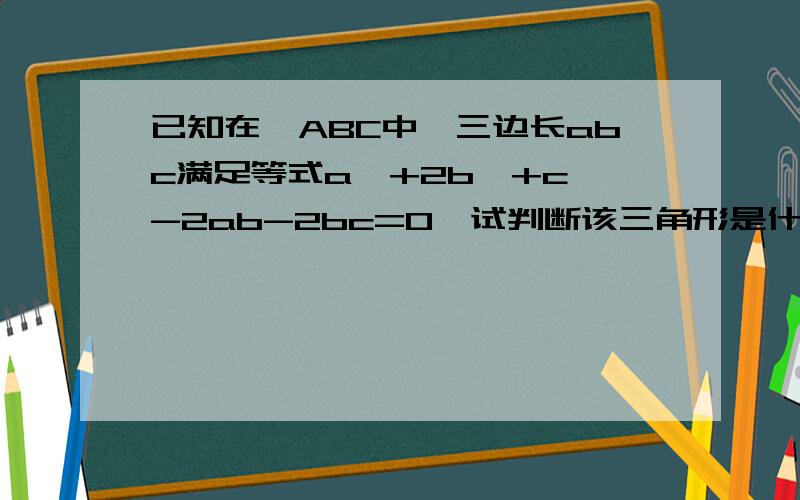 已知在△ABC中,三边长abc满足等式a^+2b^+c^-2ab-2bc=0,试判断该三角形是什么三角形?并说明理由