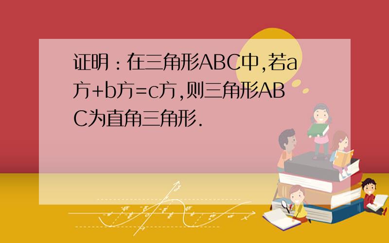 证明：在三角形ABC中,若a方+b方=c方,则三角形ABC为直角三角形.